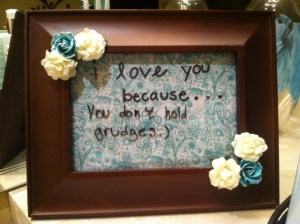 "I love you because... you don't hold grudges :) " 